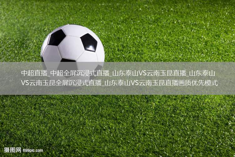 中超直播_中超全屏沉浸式直播_山东泰山VS云南玉昆直播_山东泰山VS云南玉昆全屏沉浸式直播_山东泰山VS云南玉昆直播画质优先模式