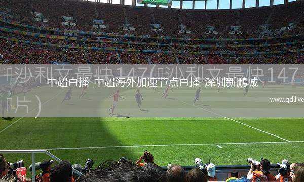 中超直播_中超海外加速节点直播_深圳新鵬城